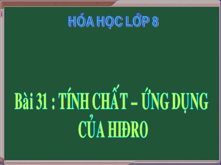 Bài giảng Hóa học 8 - Bài 31: Tính chất - Ứng dụng của hiđro