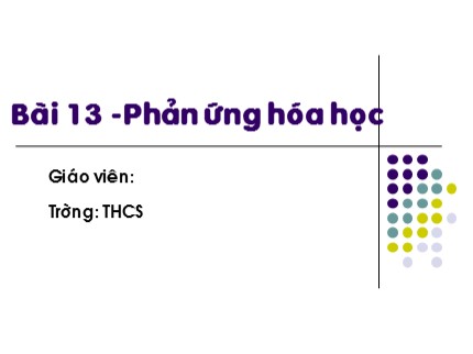 Bài giảng Hóa học Khối 8 - Bài 13: Phản ứng hóa học