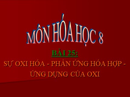 Bài giảng Hóa học Khối 8 - Bài 25: Sự oxi hoá. Phản ứng hoá hợp. Ứng dụng của oxi