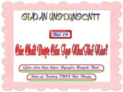 Bài giảng Hóa học Lớp 8 - Bài 19: Các chất được cấu tạo như thế nào? - Nguyễn Huỳnh Thái