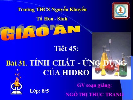 Bài giảng Hóa học Lớp 8 - Bài 31: Tính chất - Ứng dụng của hiđro - Ngô Thị Thục Trang