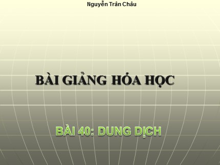 Bài giảng Hóa học Lớp 8 - Bài 40: Dung dịch - Nguyễn Trân Châu