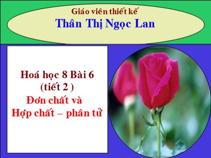 Bài giảng Hóa học Lớp 8 - Bài 6: Đơn chất và Hợp chất – Phân tử (Tiết 2) - Thân Thị Ngọc Lan