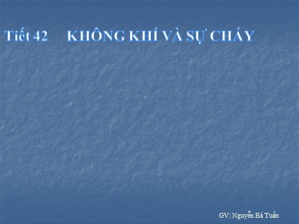 Bài giảng Hóa học Lớp 8 - Tiết 42: Không khí - Sự cháy - Nguyễn Bá Tuấn