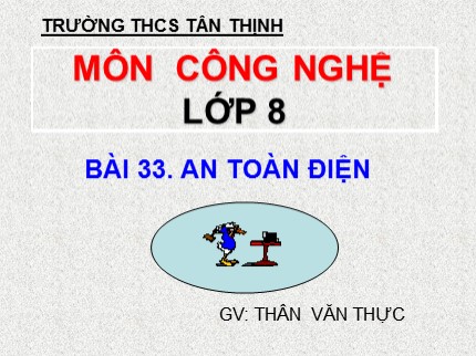 ài giảng Công nghệ Lớp 8 - Bài 33: An toàn điệnThân Văn Thực