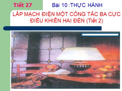 Bài giảng Công nghệ Lớp 9 - Bài 10: Thực hành lắp mạch điện một công tắc ba cực điều khiển hai đèn (Tiết 2)