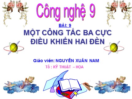 Bài giảng Công nghệ Lớp 9 - Bài 9: Một công tắc ba cực điều khiển hai đèn - Nguyễn Xuân Nam