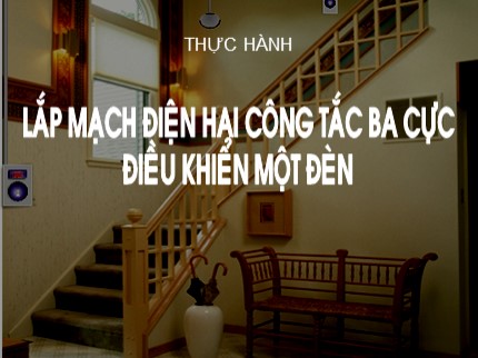 Bài giảng Công nghệ Lớp 9 - Bài: Thực hành lắp mạch điện hai công tắc ba cực điều khiển một đèn