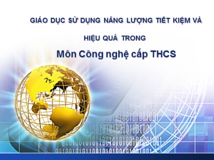 Bài giảng Giáo dục sử dụng năng lượng tiết kiệm và hiệu quả trong môn Công nghệ cấp THCS