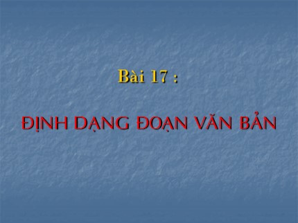 Bài giảng Tin học 6 - Bài 17: Định dạng đoạn văn bản