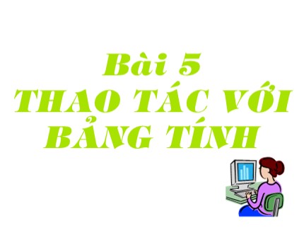 Bài giảng Tin học Khối 7 - Bài 5: Thao tác với bảng tính