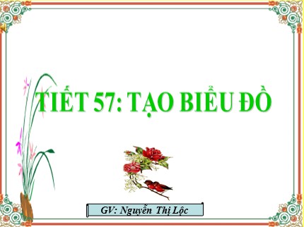 Bài giảng Tin học Khối 7 - Tiết 57: Tạo biểu đồ - Nguyễn Thị Lộc