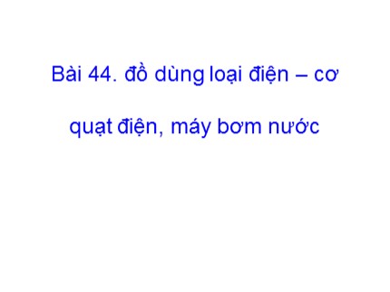 Bài giảng Công nghệ 8 - Bài 44: Đồ dùng loại điện – cơ (Quạt điện, máy bơm nước)