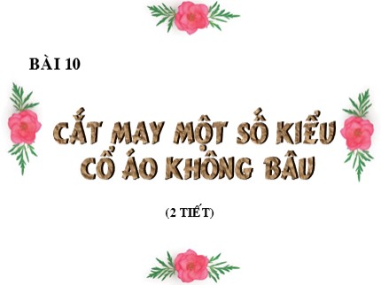 Bài giảng Công nghệ Lớp 9 - Bài 10: Cắt may một số kiểu cổ áo không bâu