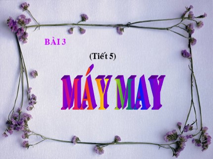 Bài giảng Công nghệ Lớp 9 - Bài 3: Máy may (Tiết 5)