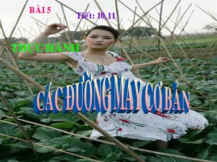 Bài giảng Công nghệ Lớp 9 - Tiết 10+11: Thực hành Các đường may cơ bản