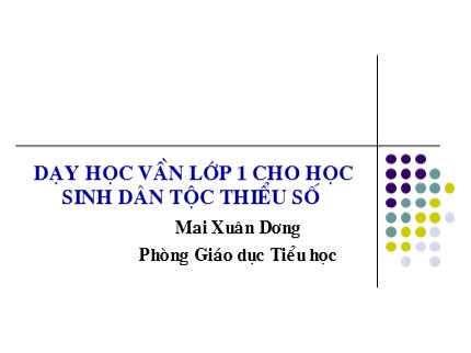 Bài giảng Dạy Học vần Lớp 1 cho học sinh dân tộc thiểu số - Mai Xuân Dương