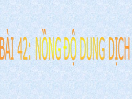 Bài giảng Hóa học 8 - Bài 42: Nồng độ dung dịch