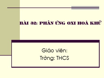 Bài giảng Hóa học Khối 8 - Bài 32: Phản ứng oxi hoá khử