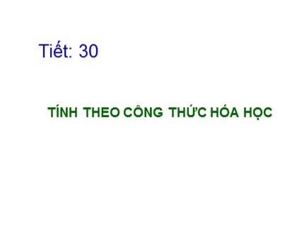 Bài giảng Hóa học Khối 8 - Tiết 30: Tính theo công thức hóa học (Bản đẹp)