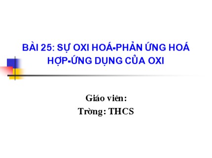 Bài giảng Hóa học Lớp 8 - Bài 25: Sự oxi hóa. Phản ứng hóa hợp. Ứng dụng của oxi (Bản chuẩn)