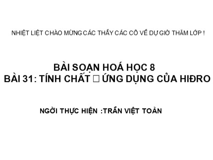 Bài giảng Hóa học Lớp 8 - Bài 31: Tính chất – Ứng dụng của hiđro - Trần Việt Toàn