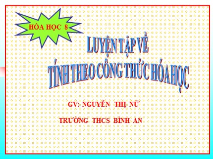 Bài giảng Hóa học Lớp 8 - Bài: Luyện tập về tính theo công thức hóa học - Nguyễn Thị Nữ