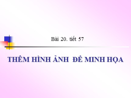 Bài giảng Tin học 6 - Tiết 57: Thêm hình ảnh để minh họa