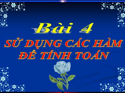 Bài giảng Tin học 7 - Bài 4: Sử dụng các hàm để tính toán (Bản đẹp nhất)