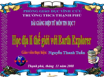 Bài giảng Tin học 7 - Bài: Học địa lí thế giới với Earth Explorer - Nguyễn Thanh Tuấn