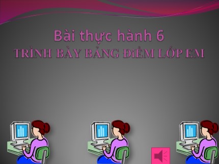 Bài giảng Tin học 7 - Bài thực hành 6: Trình bày bảng điểm lớp em (Mới nhất)