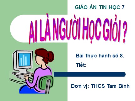 Bài giảng Tin học 7 - Bài thực hành số 8: Ai là người học giỏi? - Trường THCS Tam Bình