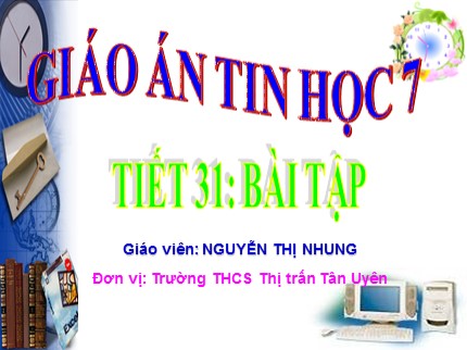 Bài giảng Tin học 7 - Tiết 31: Bài tập - Nguyễn Thị Nhung