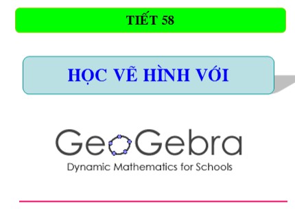 Bài giảng Tin học 7 - Tiết 58: Học vẽ hình học động với Geogebra