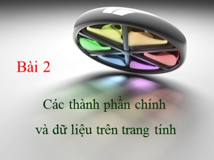 Bài giảng Tin học Khối 7 - Bài 2: Các thành phần chính và dữ liệu trên trang tính