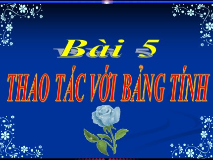 Bài giảng Tin học Khối 7 - Bài 5: Thao tác với bảng tính (Bản đẹp)