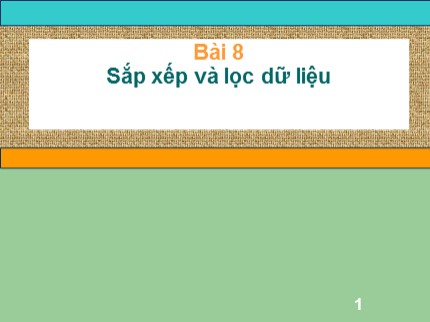 Bài giảng Tin học Khối 7 - Bài 8: Sắp xếp và lọc dữ liệu (Bản chuẩn)