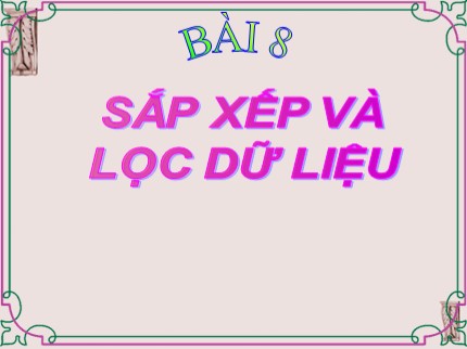 Bài giảng Tin học Khối 7 - Bài 8: Sắp xếp và lọc dữ liệu (Bản đẹp)