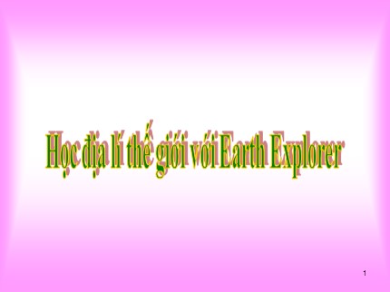 Bài giảng Tin học Khối 7 - Bài: Học địa lí thế giới với Earth Explorer