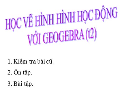 Bài giảng Tin học Khối 7 - Bài: Học vẽ hình học động với Geogebra (Tiết 2)