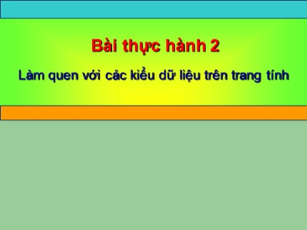 Bài giảng Tin học Khối 7 - Bài thực hành 2: Làm quen với các kiểu dữ liệu trên trang tính