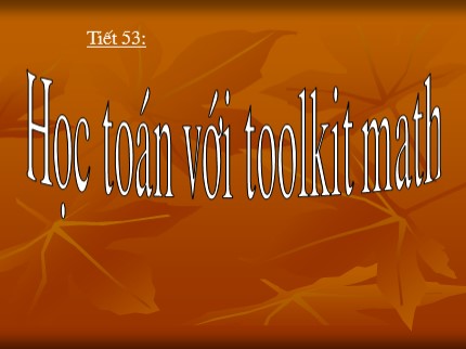 Bài giảng Tin học Khối 7 - Tiết 53: Học toán với Toolkit Math