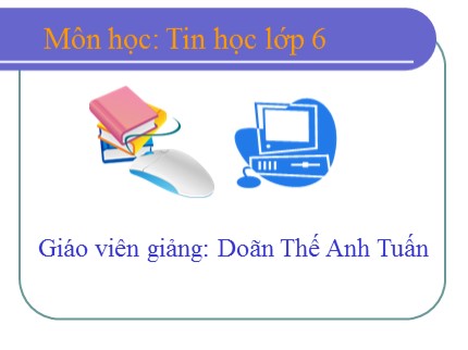 Bài giảng Tin học Lớp 6 - Bài 19: Tìm kiếm và thay thế (Tiết 1) - Doãn Thế Anh Tuấn