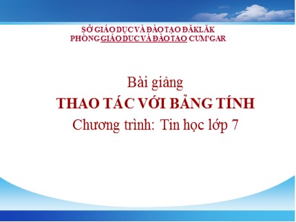 Bài giảng Tin học Lớp 7 - Bài 5: Thao tác với bảng tính (Bản chuẩn nhất)