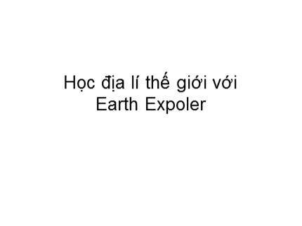 Bài giảng Tin học Lớp 7 - Bài: Học địa lí thế giới với Earth Explorer