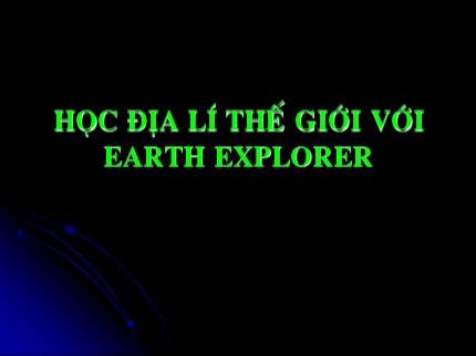 Bài giảng Tin học Lớp 7 - Bài: Học địa lí thế giới với Earth Explore (Bản chuẩn)