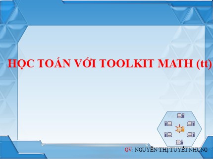 Bài giảng Tin học Lớp 7 - Bài: Học toán với Toolkit Math (Tiếp theo) - Nguyễn Thị Tuyết Nhung