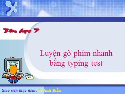 Bài giảng Tin học Lớp 7 - Bài: Luyện gõ phím nhanh bằng typing test - Lê Anh Tuấn