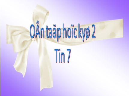 Bài giảng Tin học Lớp 7 - Ôn tập học kỳ II