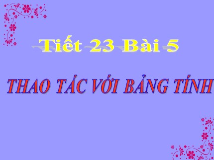 Bài giảng Tin học Lớp 7 - Tiết 23: Thao tác với bảng tính (Bản đẹp)